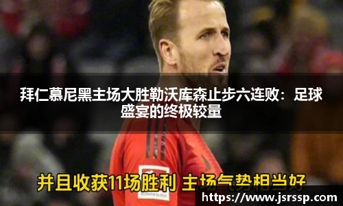 拜仁慕尼黑主场大胜勒沃库森止步六连败：足球盛宴的终极较量