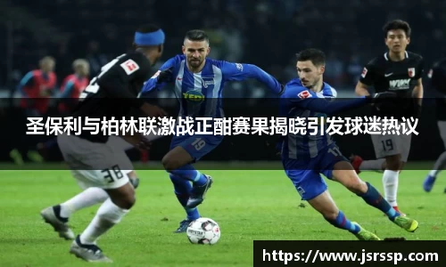 圣保利与柏林联激战正酣赛果揭晓引发球迷热议