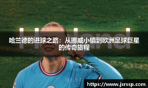 哈兰德的进球之路：从挪威小镇到欧洲足球巨星的传奇旅程